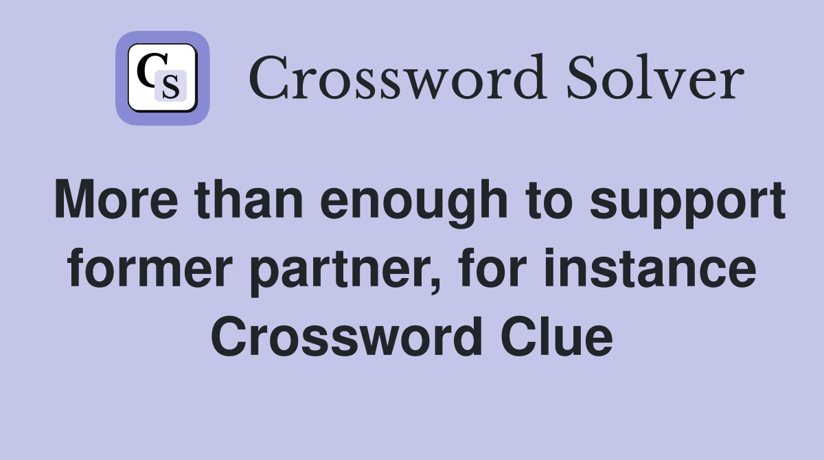 More than enough to support former partner, for instance Crossword Clue
