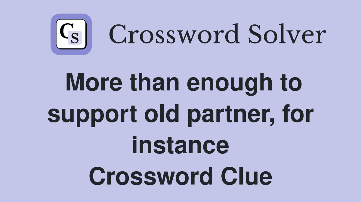 More than enough to support old partner, for instance Crossword Clue