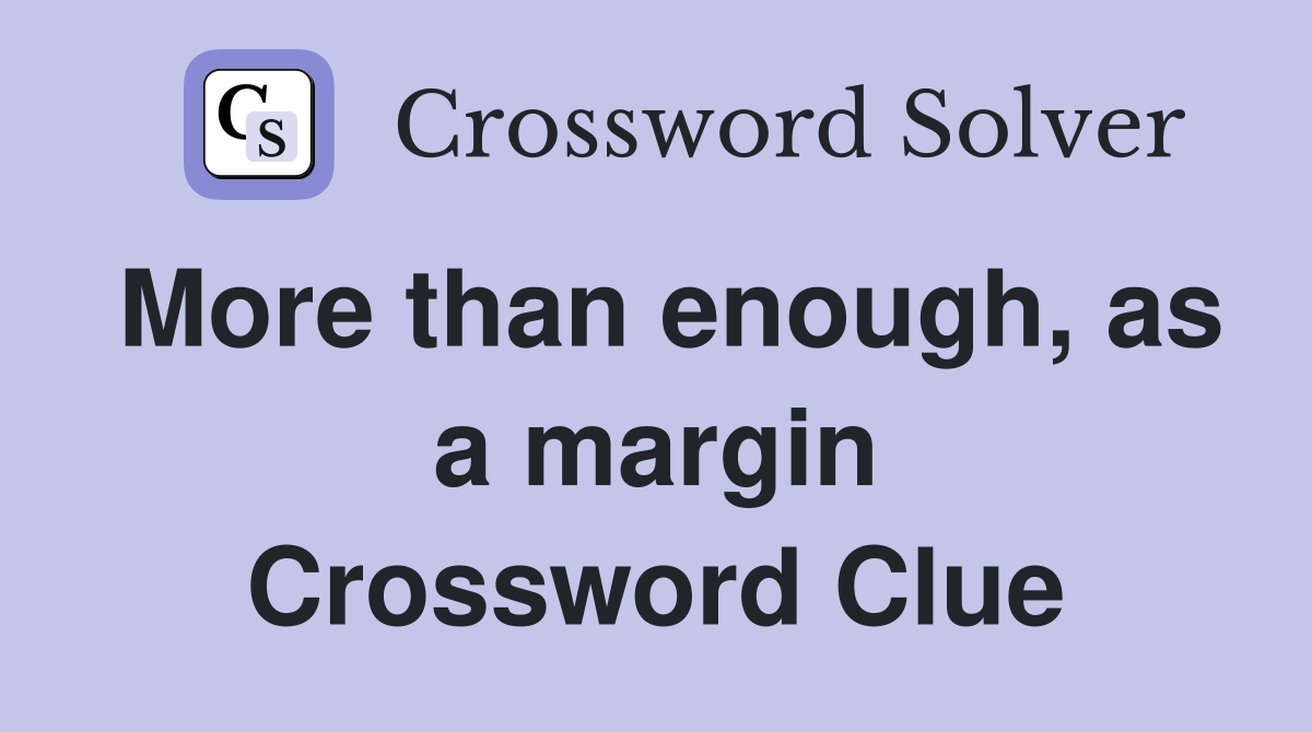 More than enough, as a margin Crossword Clue