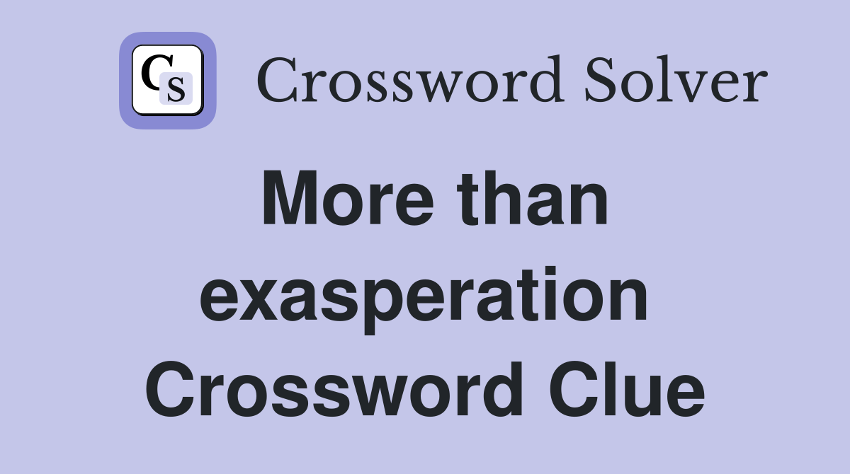 More than exasperation Crossword Clue