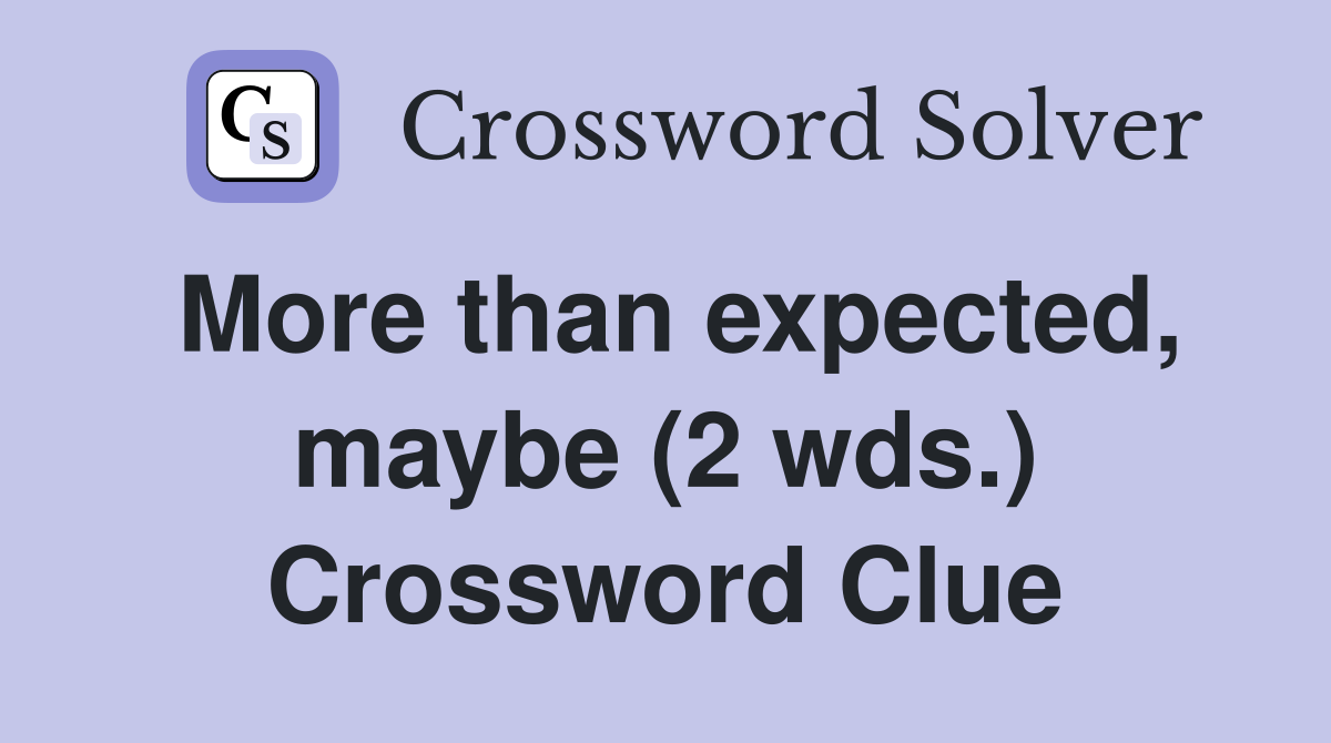More than expected, maybe (2 wds.) Crossword Clue