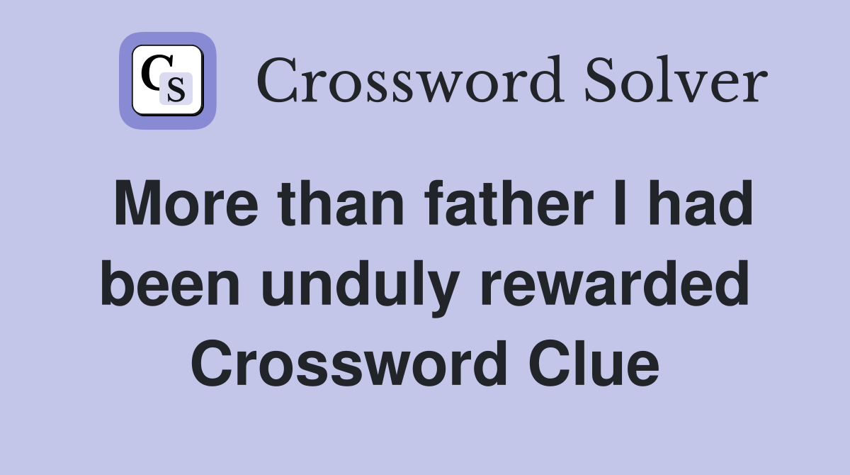 More than father I had been unduly rewarded Crossword Clue