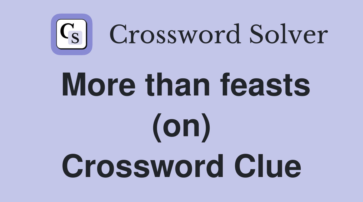 More than feasts (on) Crossword Clue