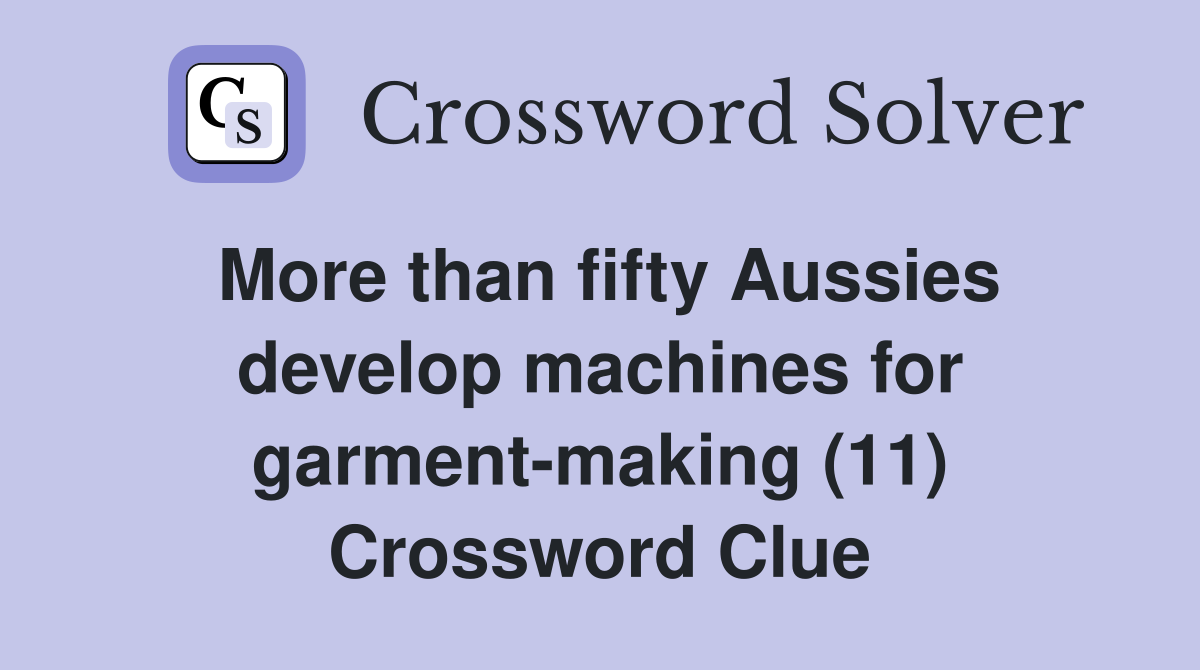More than fifty Aussies develop machines for garment-making (11) Crossword Clue