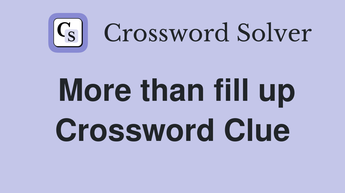 More than fill up Crossword Clue