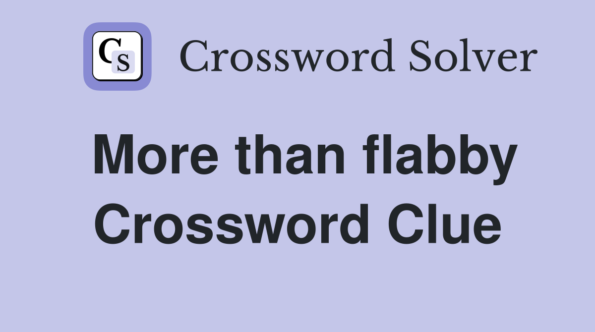 More than flabby Crossword Clue