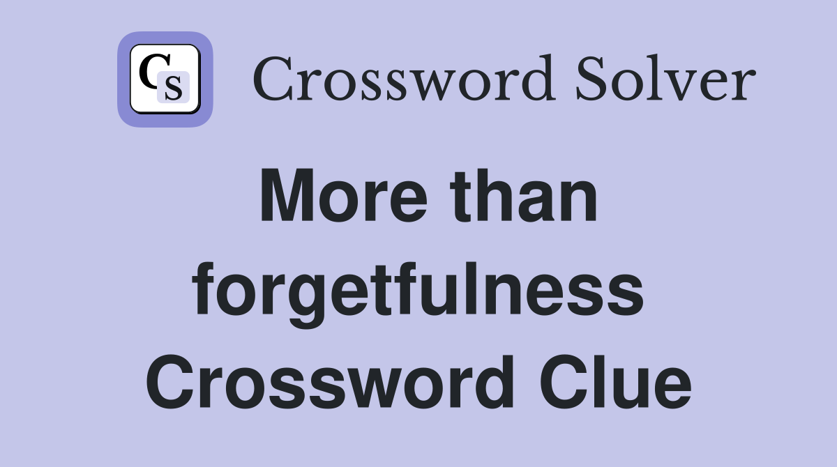 More than forgetfulness Crossword Clue