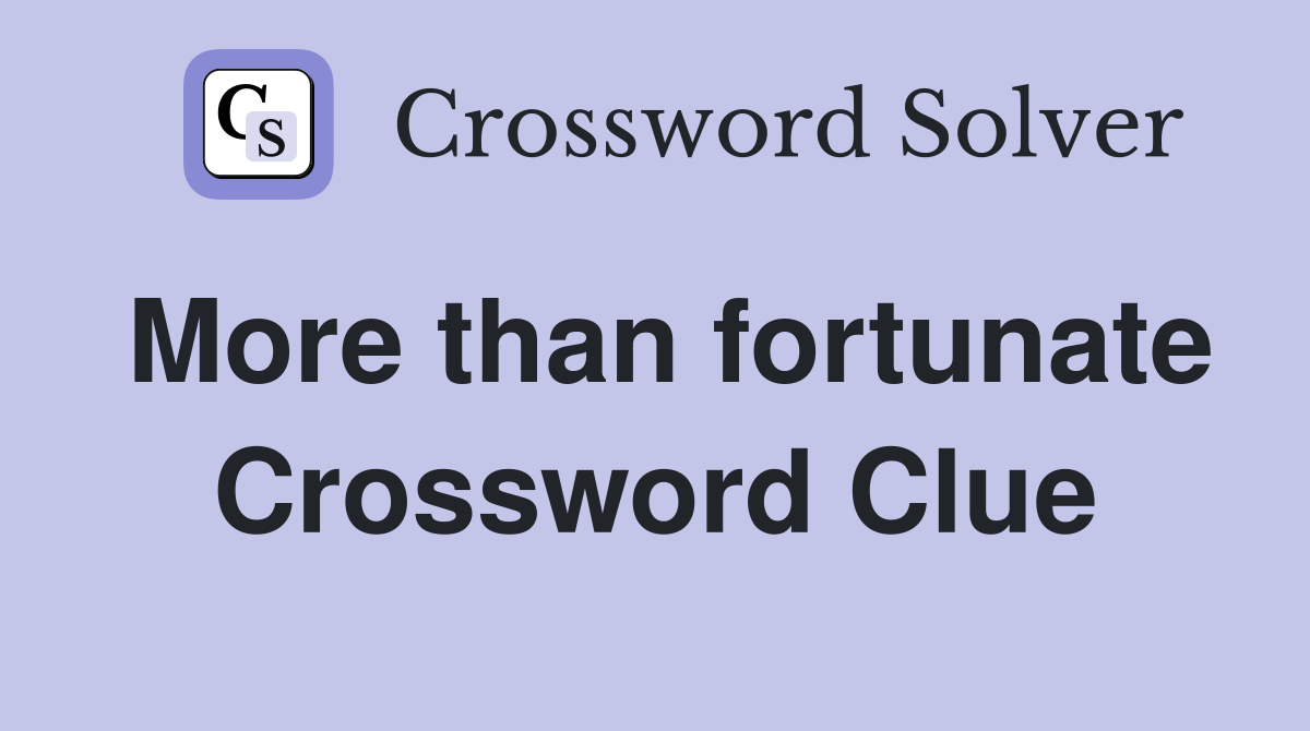 More than fortunate Crossword Clue