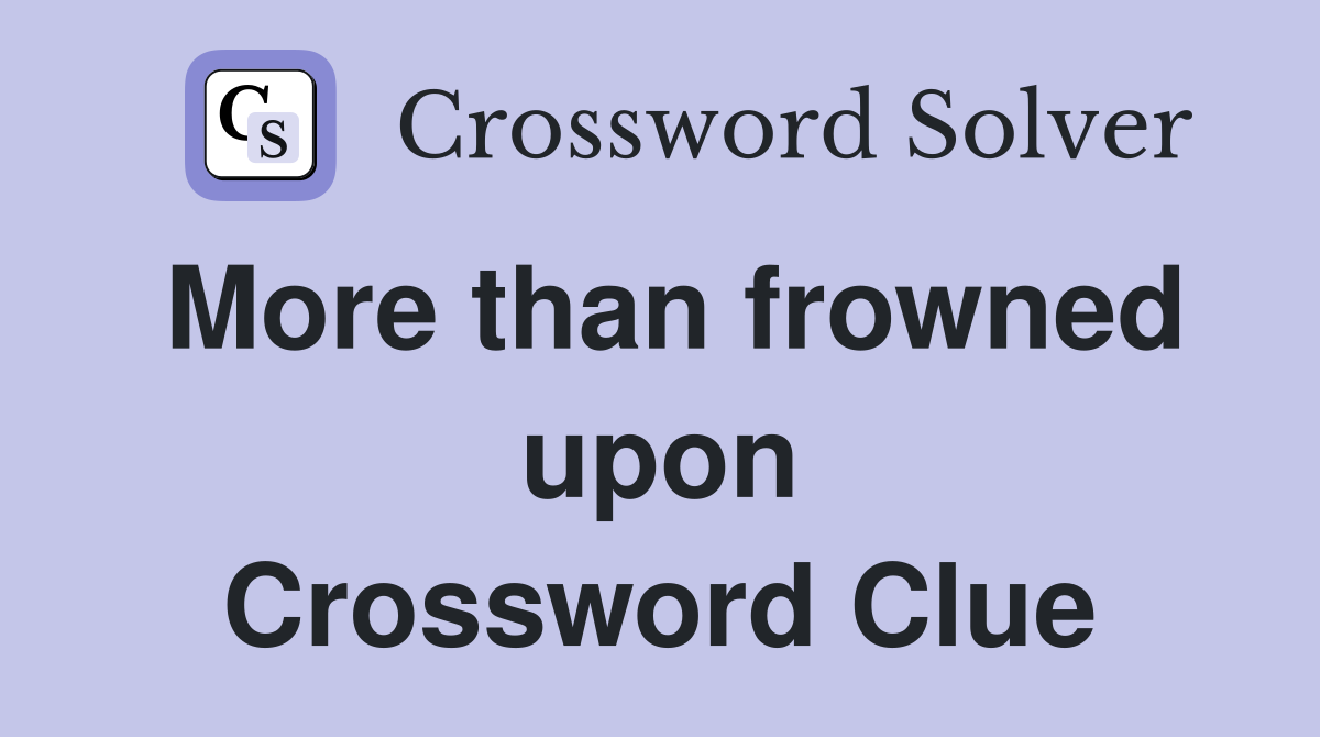 More than frowned upon Crossword Clue