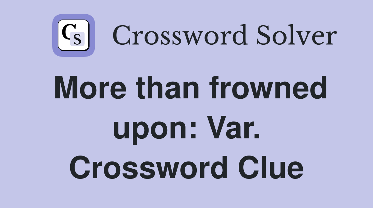 More than frowned upon: Var. Crossword Clue
