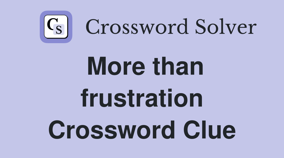 More than frustration Crossword Clue