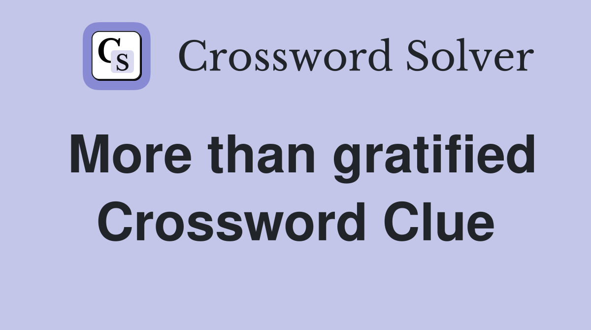 More than gratified Crossword Clue