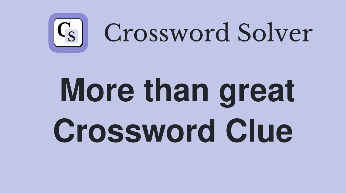 More than great Crossword Clue