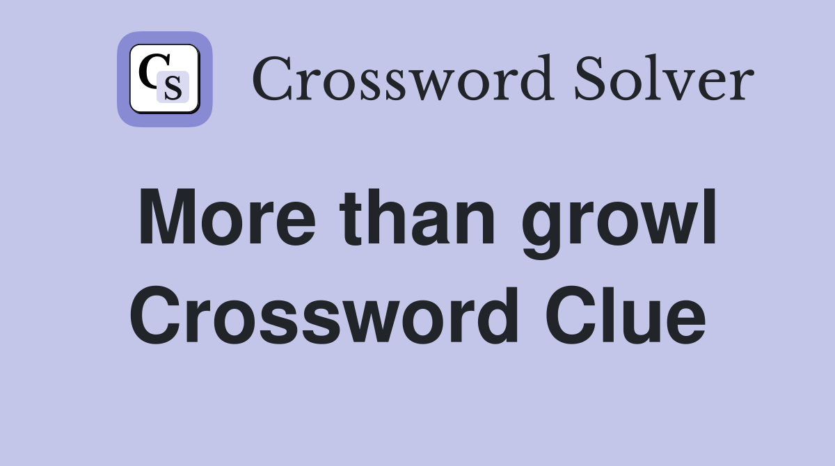 More than growl Crossword Clue
