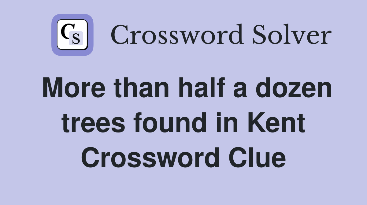 More than half a dozen trees found in Kent Crossword Clue