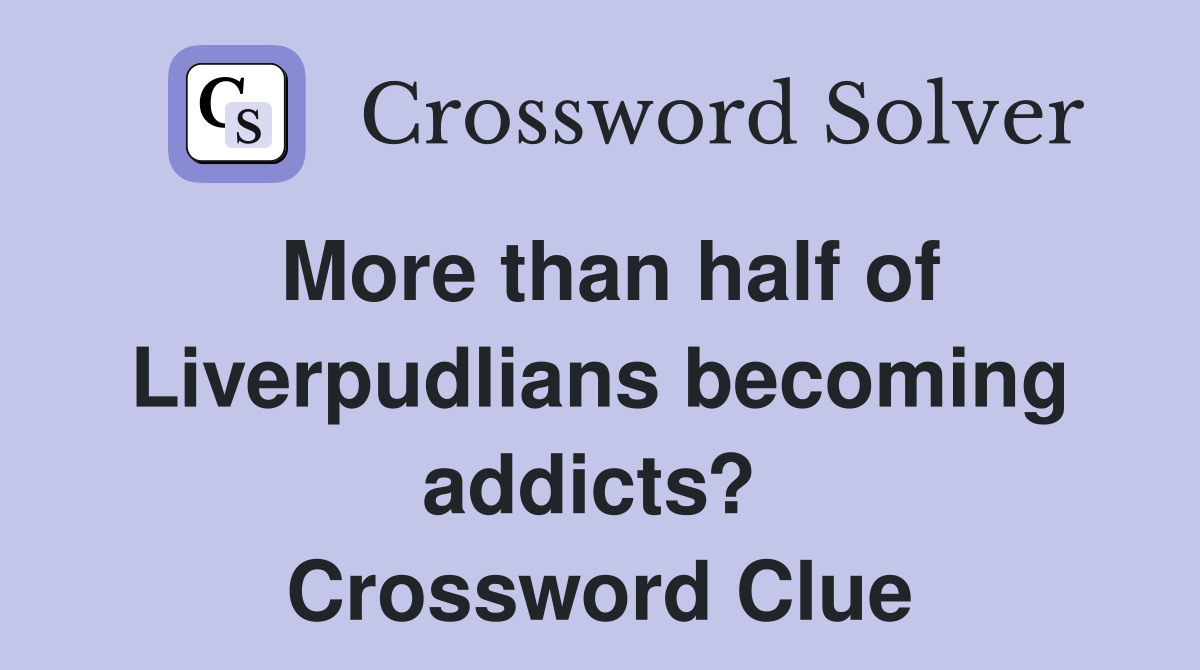 More than half of Liverpudlians becoming addicts?  Crossword Clue
