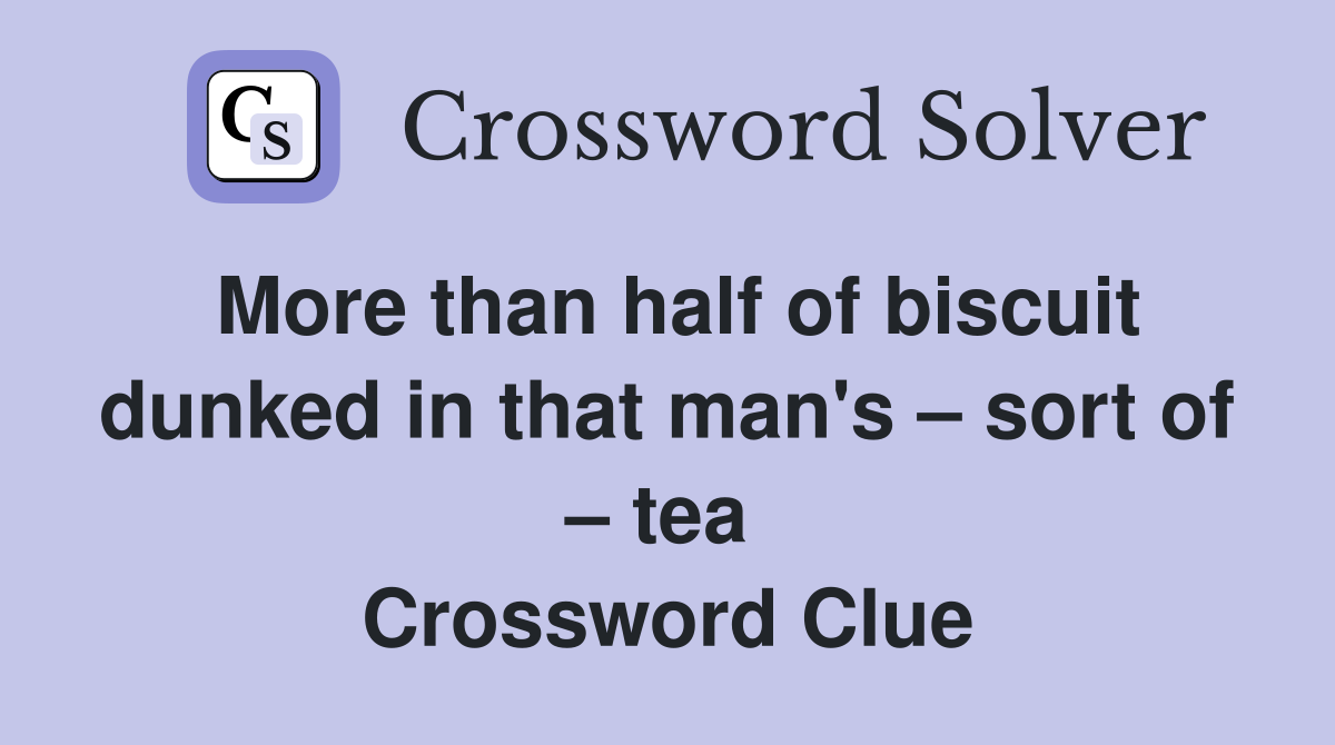 More than half of biscuit dunked in that man's – sort of – tea  Crossword Clue