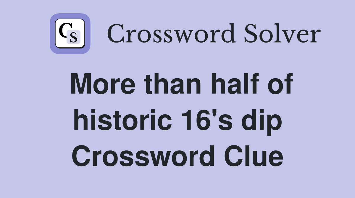 More than half of historic 16's dip Crossword Clue