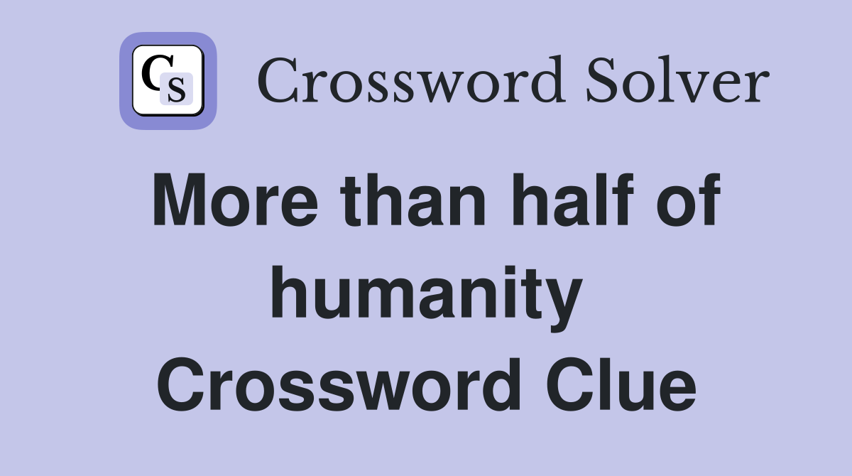 More than half of humanity Crossword Clue