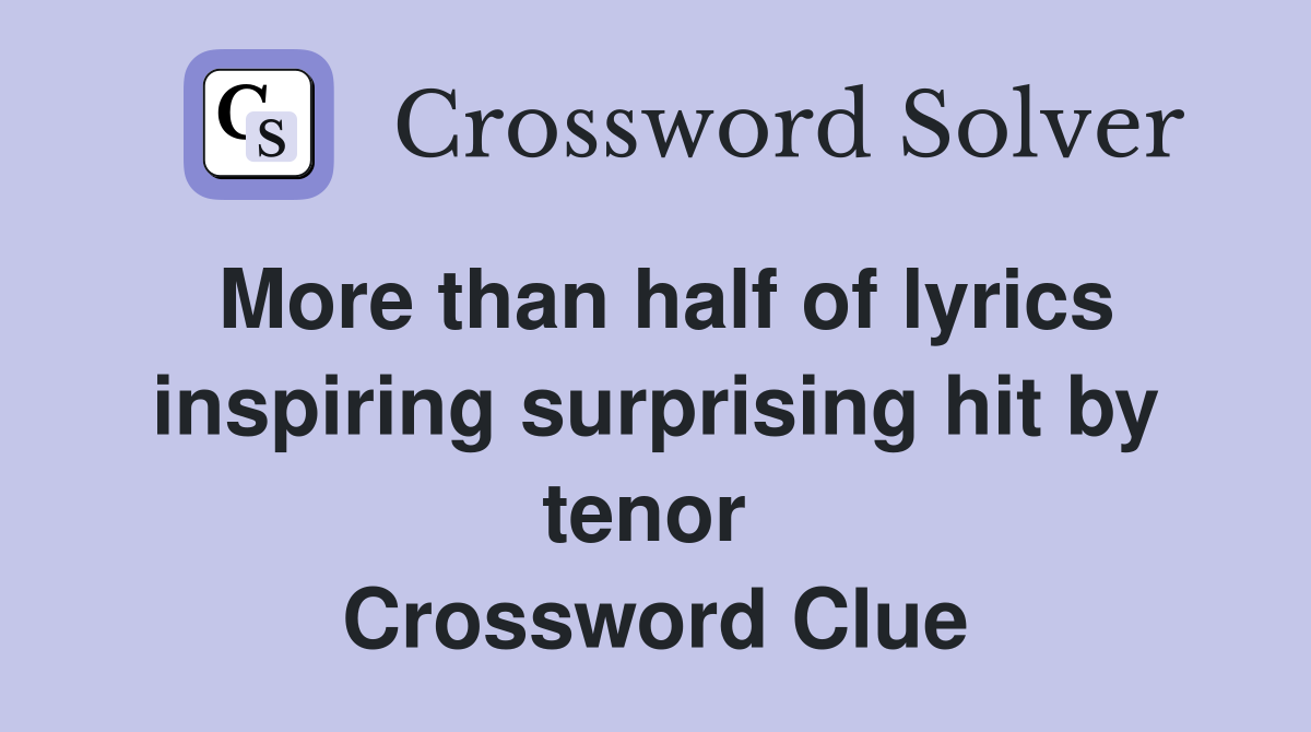 More than half of lyrics inspiring surprising hit by tenor  Crossword Clue