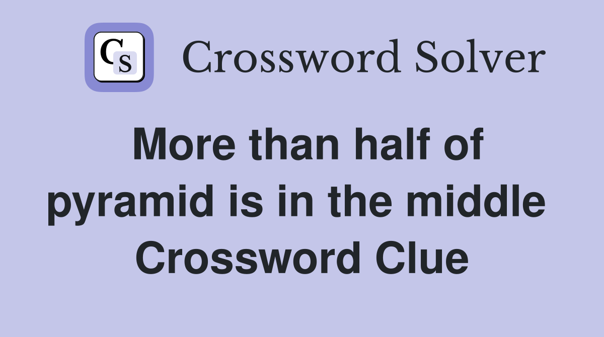 More than half of pyramid is in the middle  Crossword Clue