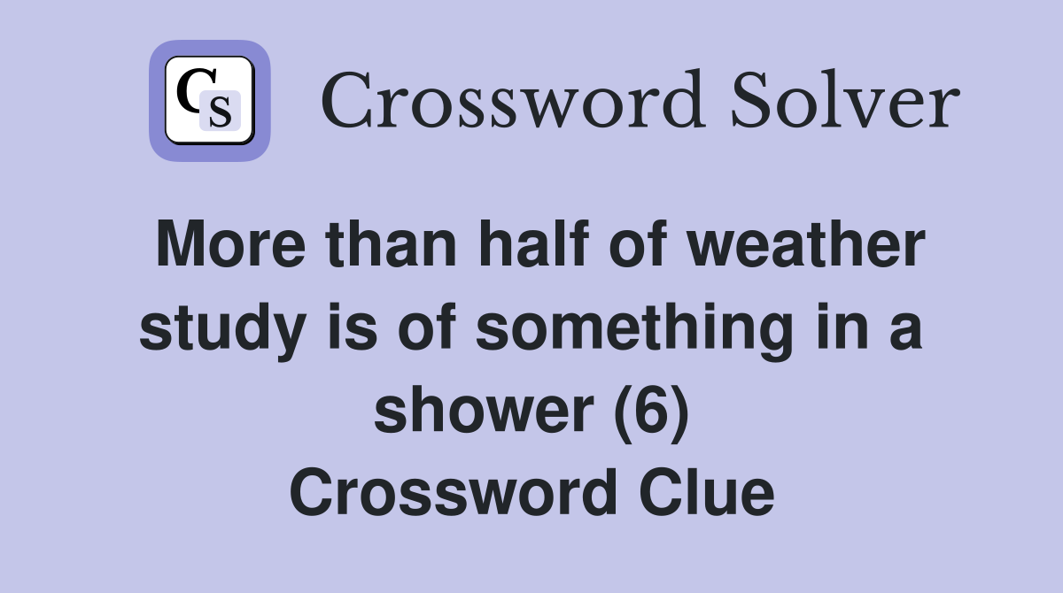 More than half of weather study is of something in a shower (6) Crossword Clue