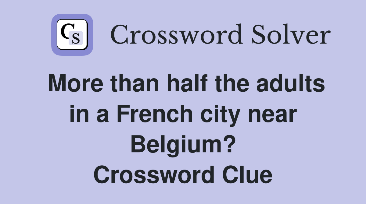 More than half the adults in a French city near Belgium? Crossword Clue