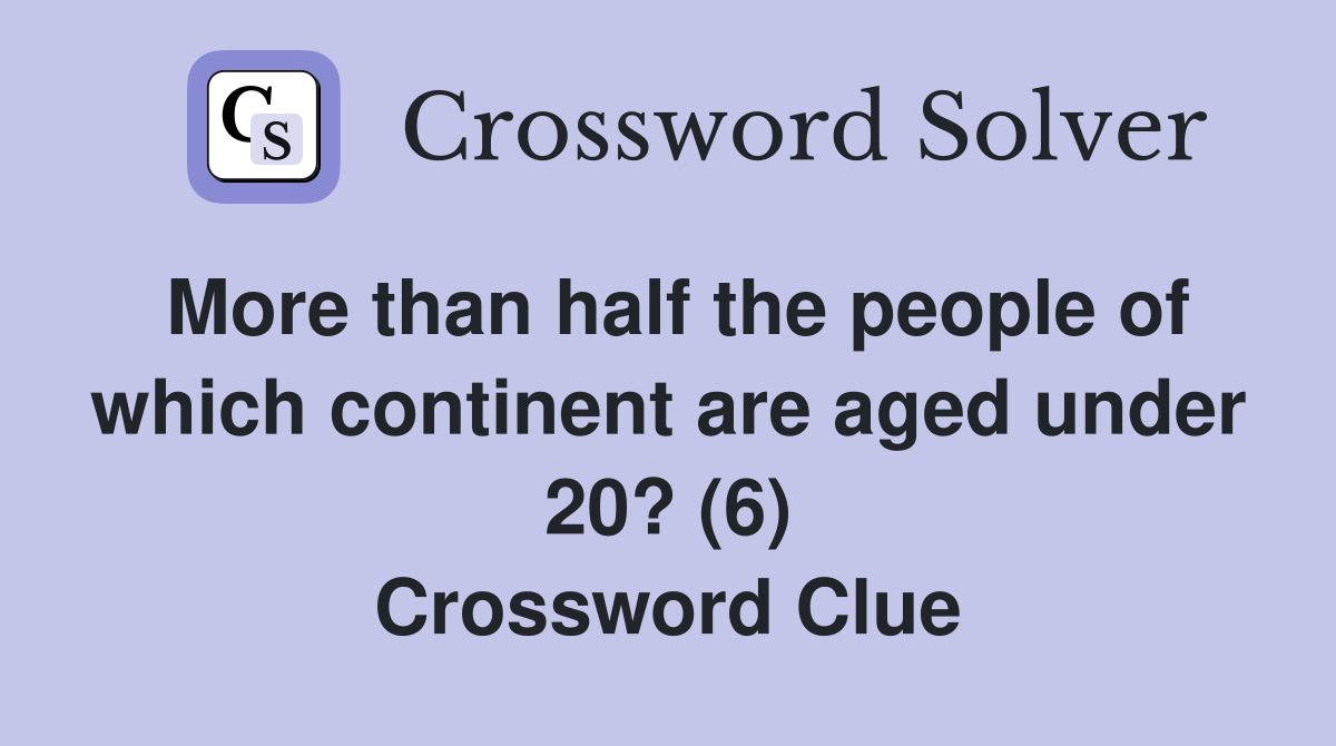 More than half the people of which continent are aged under 20? (6) Crossword Clue