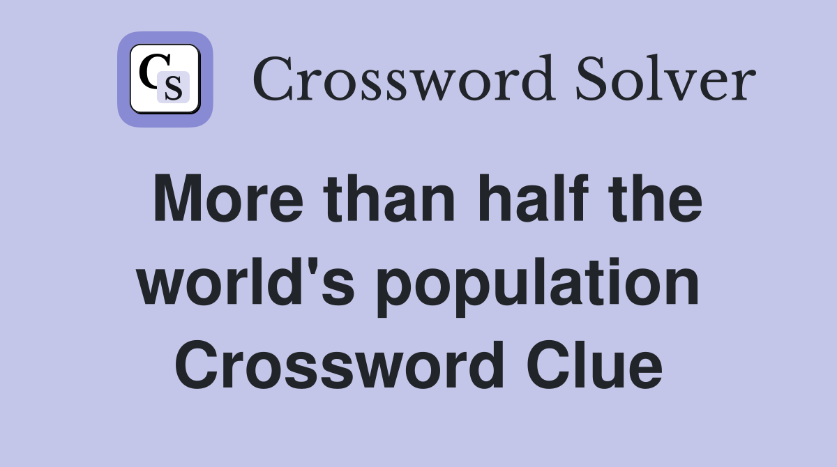 More than half the world's population Crossword Clue
