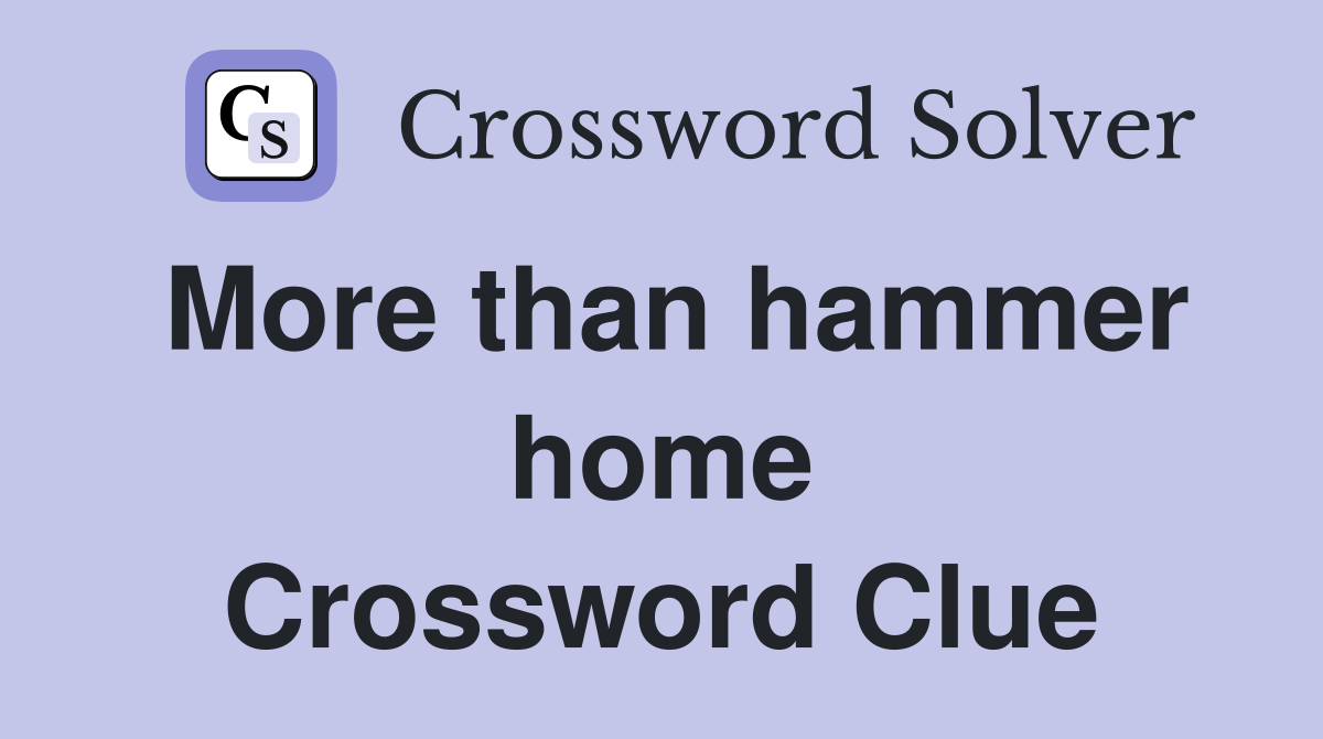 More than hammer home Crossword Clue