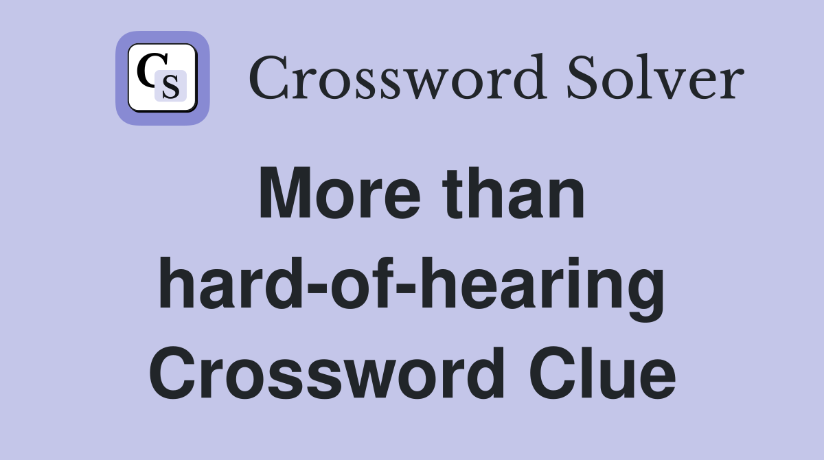 More than hard-of-hearing Crossword Clue