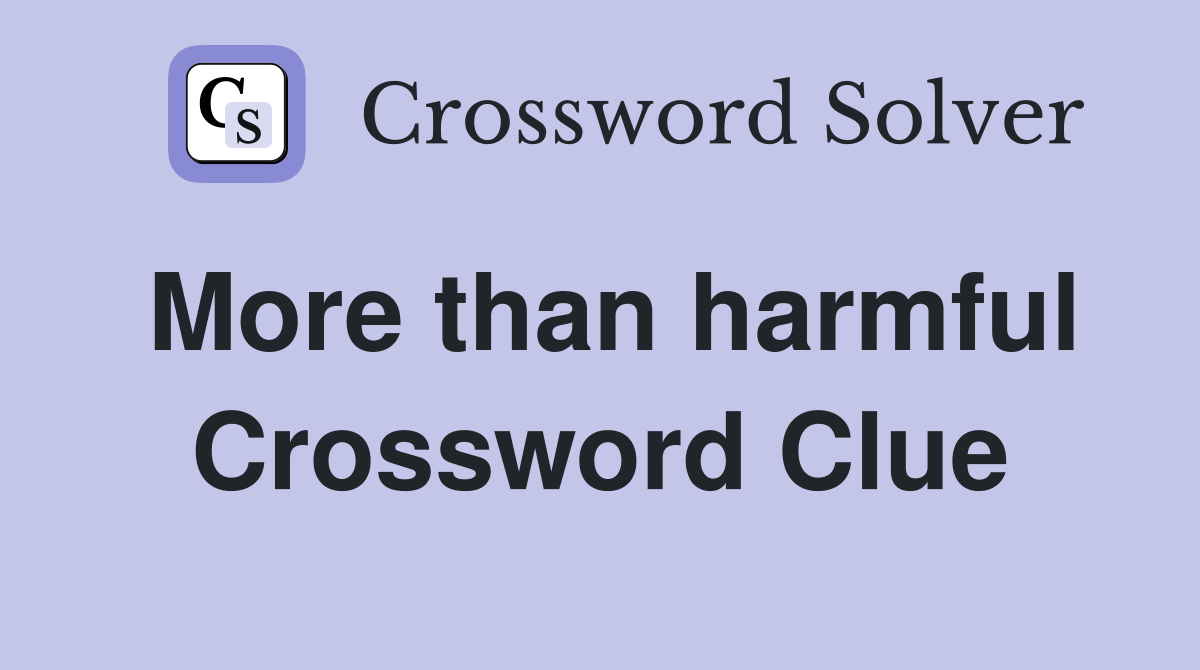 More than harmful Crossword Clue