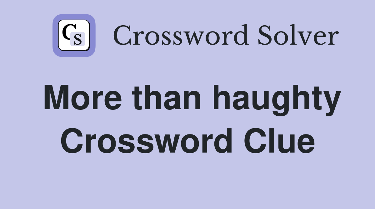 More than haughty Crossword Clue