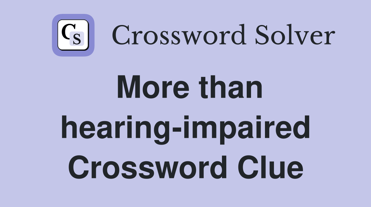 More than hearing-impaired Crossword Clue