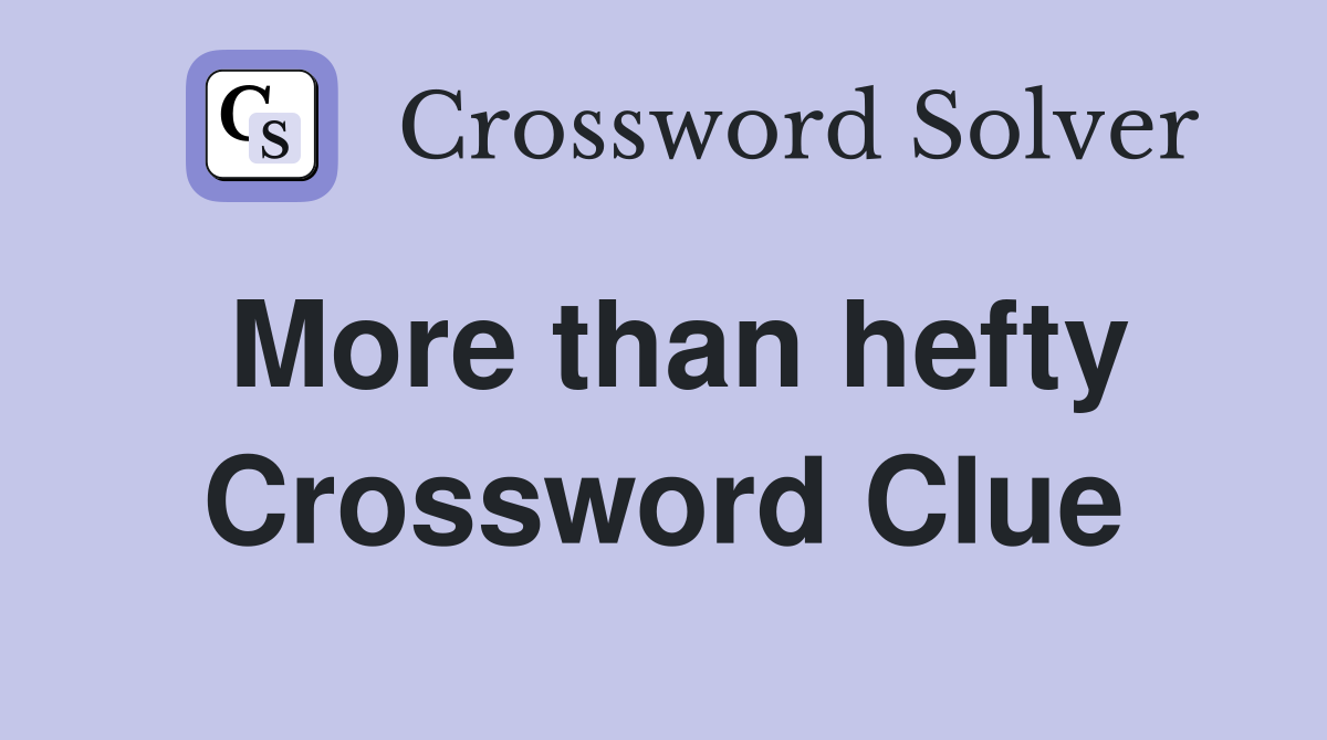 More than hefty Crossword Clue
