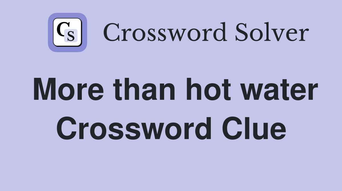 More than hot water Crossword Clue
