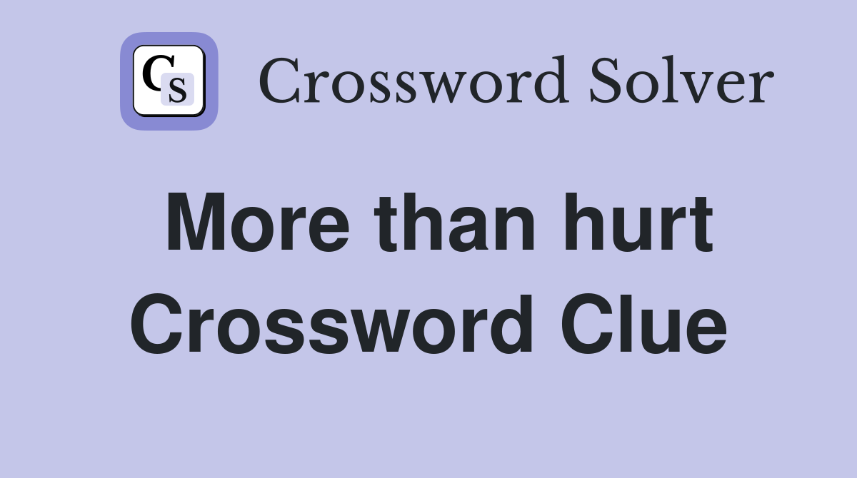 More than hurt Crossword Clue