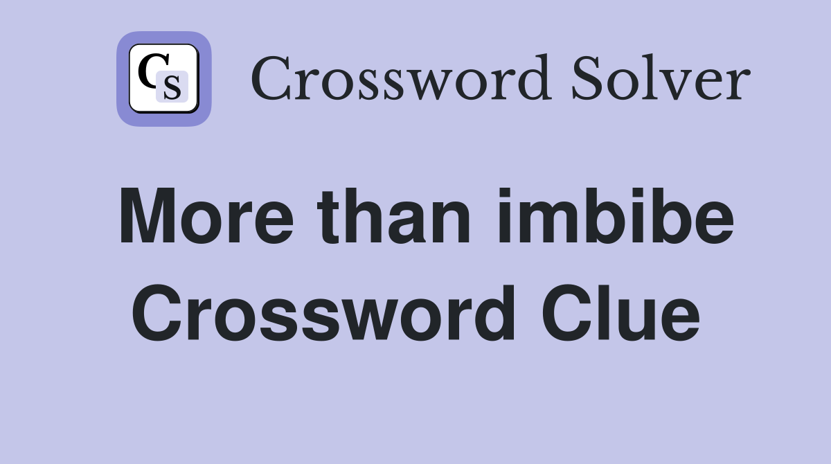 More than imbibe Crossword Clue