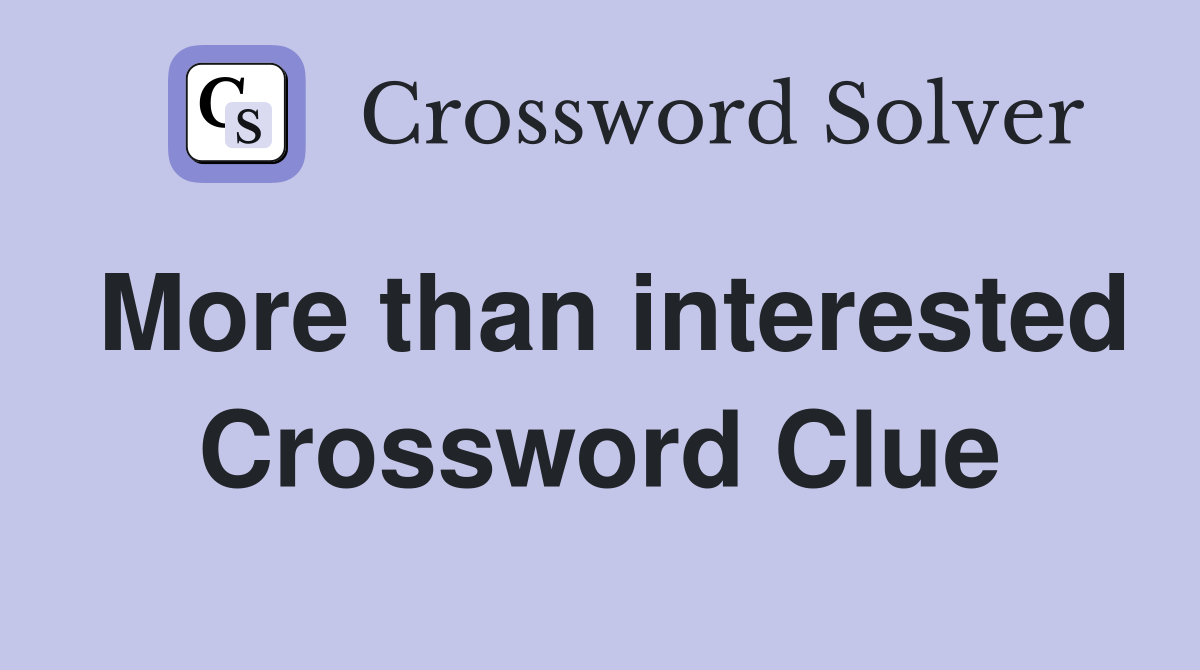 More than interested Crossword Clue