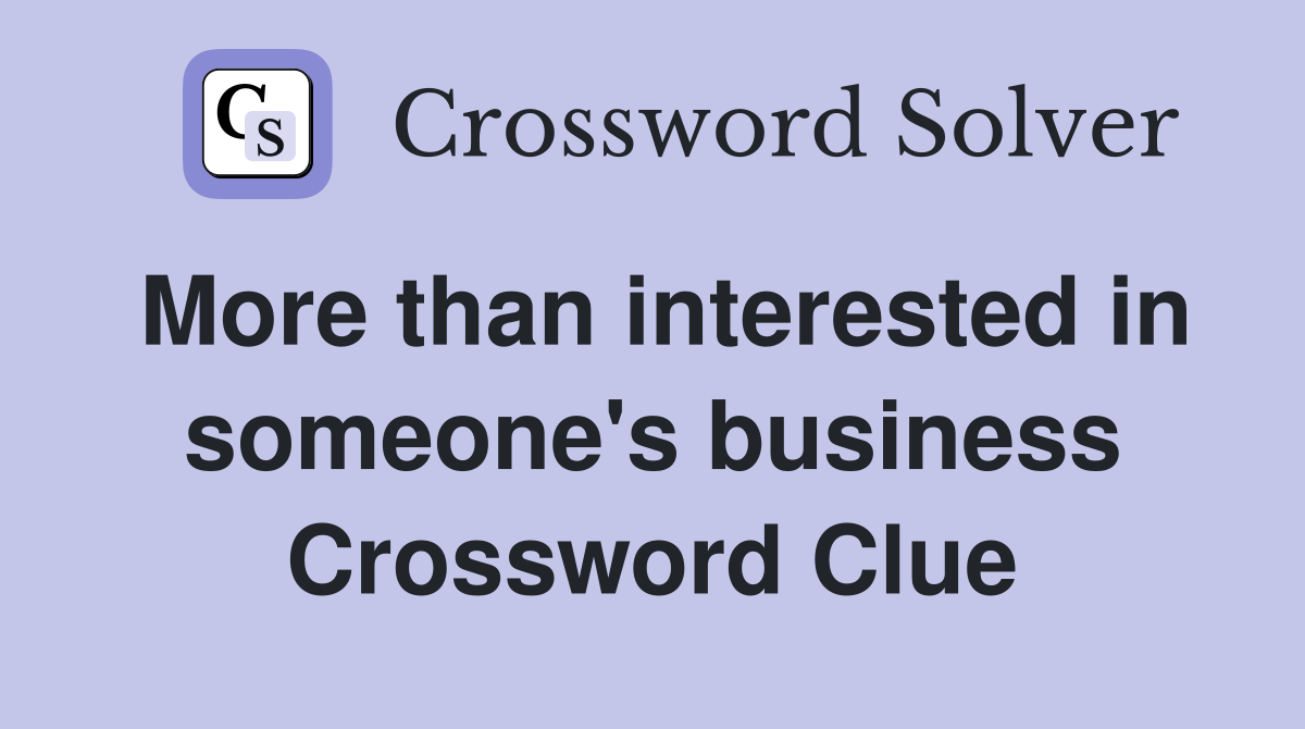More than interested in someone's business Crossword Clue