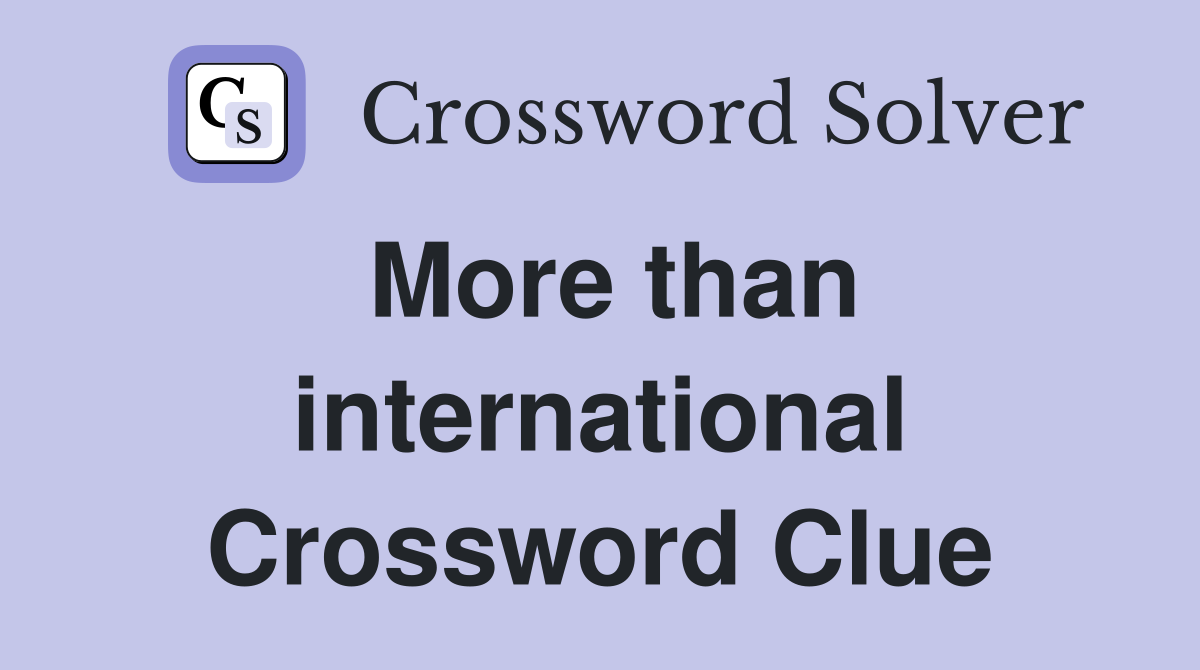 More than international Crossword Clue
