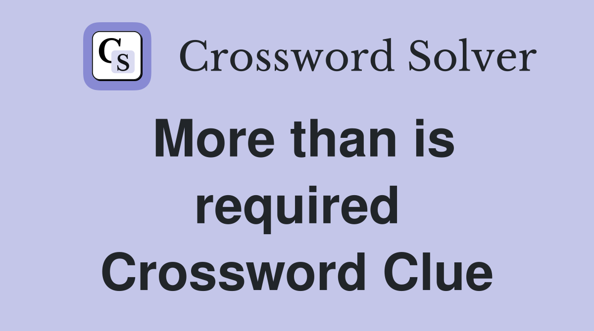 More than is required Crossword Clue