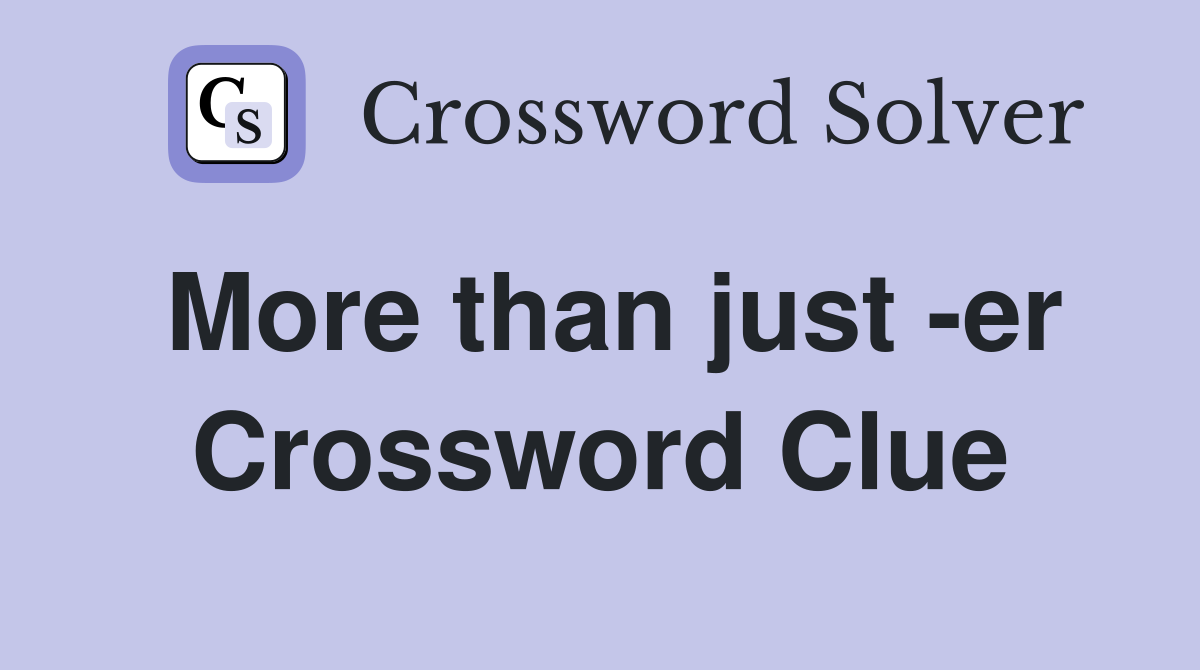 More than just -er Crossword Clue