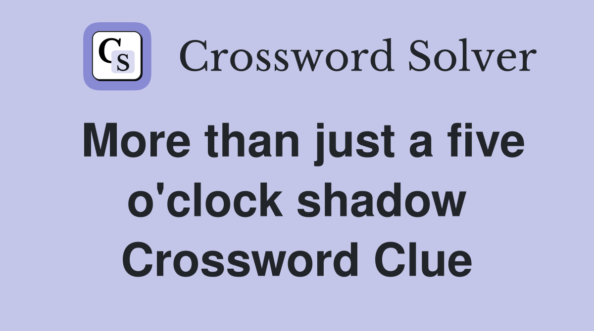 More than just a five o'clock shadow Crossword Clue