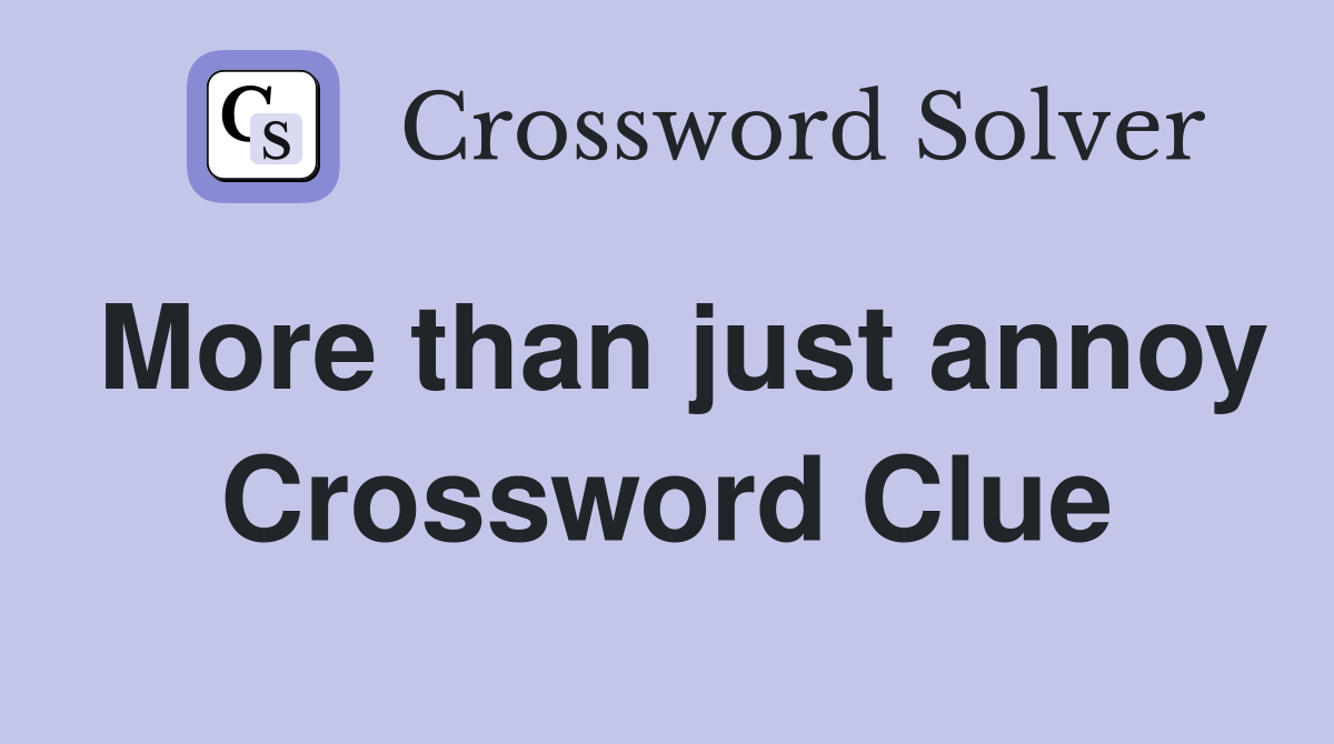 More than just annoy Crossword Clue
