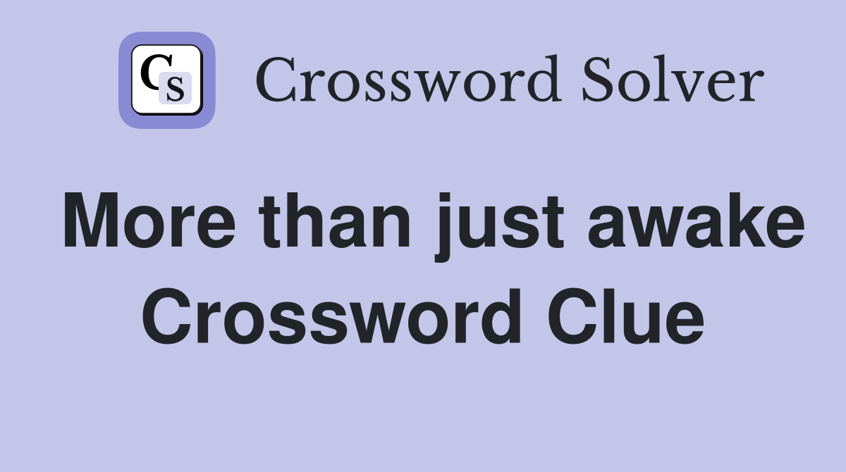 More than just awake Crossword Clue