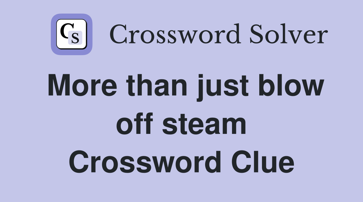 More than just blow off steam Crossword Clue