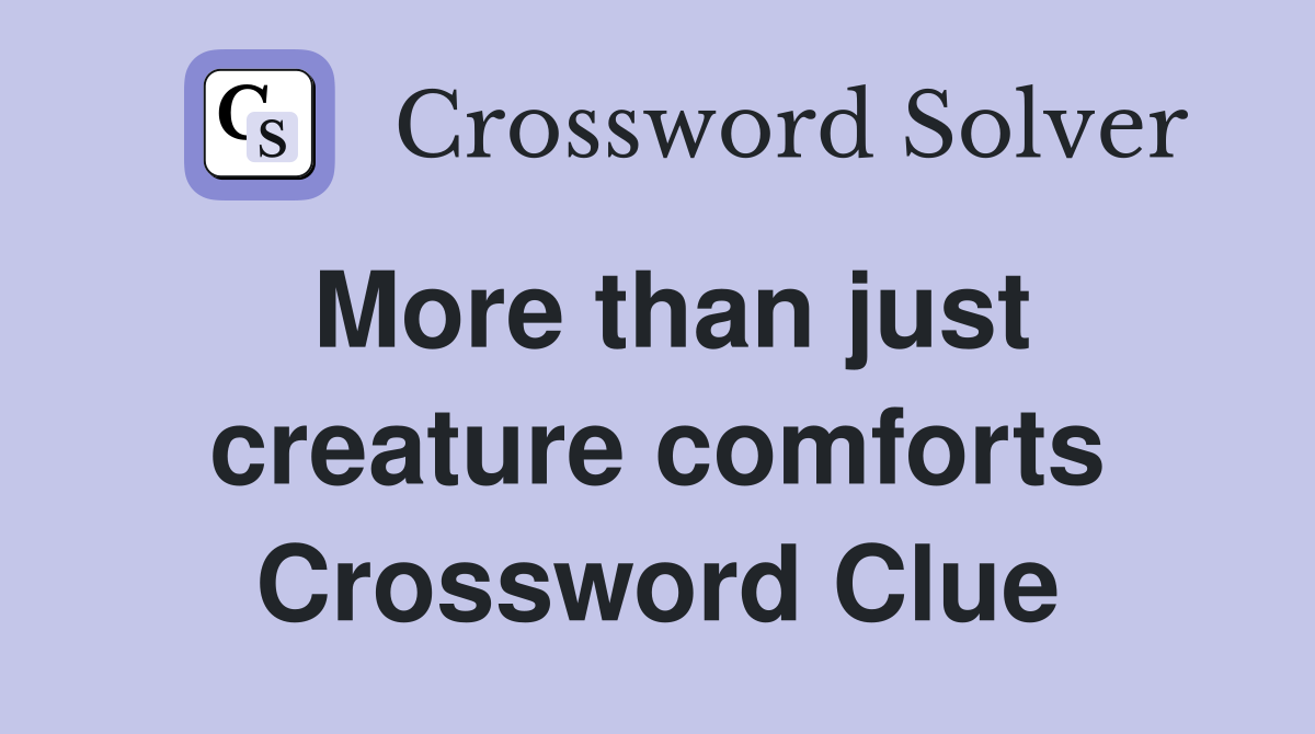 More than just creature comforts Crossword Clue