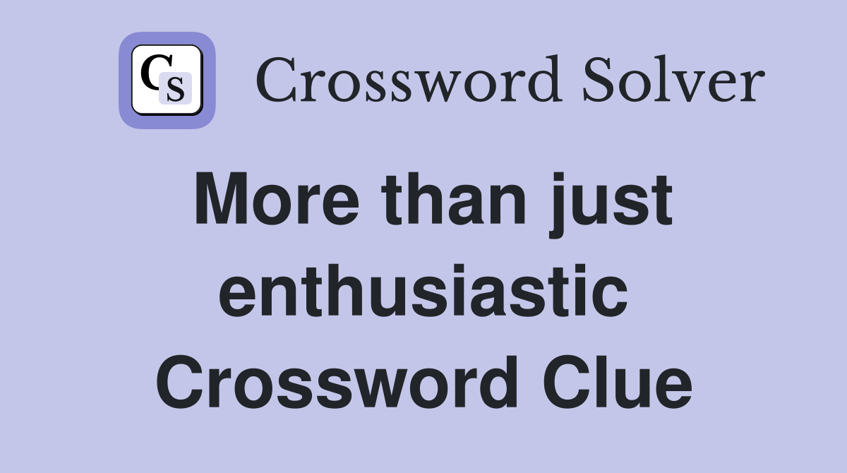 More than just enthusiastic Crossword Clue