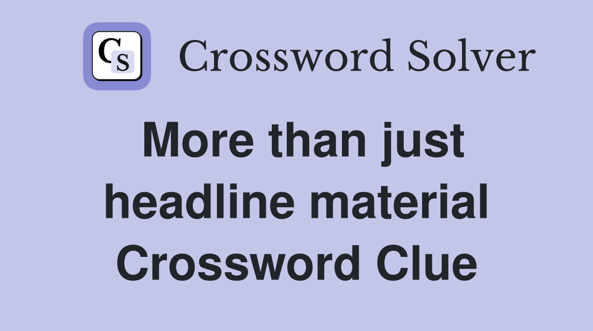 More than just headline material Crossword Clue